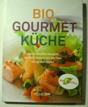 Bio Gourmet Küche - Die schönsten Rezepte der BIO-Hotels von der See bis zu den Alpen